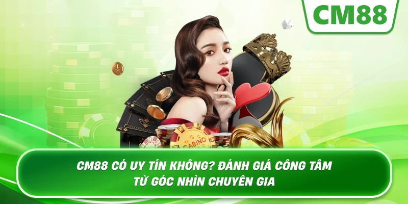 Cm88 Có Uy Tín Không? Đánh Giá Công Tâm Từ Góc Nhìn Chuyên Gia