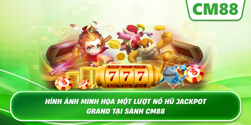 Hình ảnh minh họa một lượt nổ hũ Jackpot Grand tại sảnh Cm88