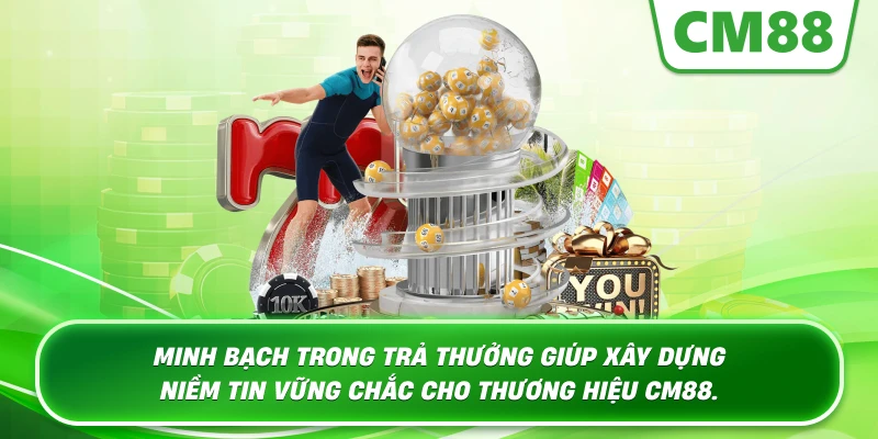 Minh bạch trong trả thưởng giúp xây dựng niềm tin vững chắc cho thương hiệu Cm88.